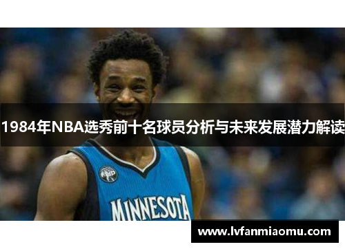 1984年NBA选秀前十名球员分析与未来发展潜力解读