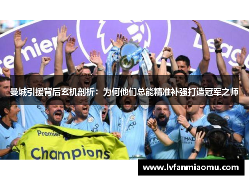 曼城引援背后玄机剖析：为何他们总能精准补强打造冠军之师