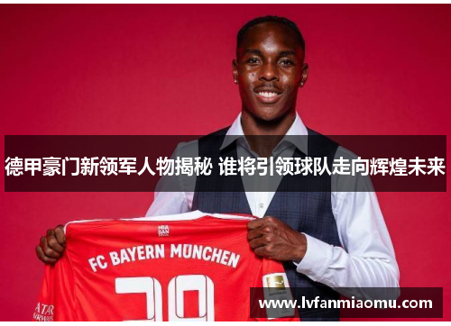 德甲豪门新领军人物揭秘 谁将引领球队走向辉煌未来