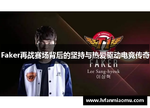 Faker再战赛场背后的坚持与热爱驱动电竞传奇