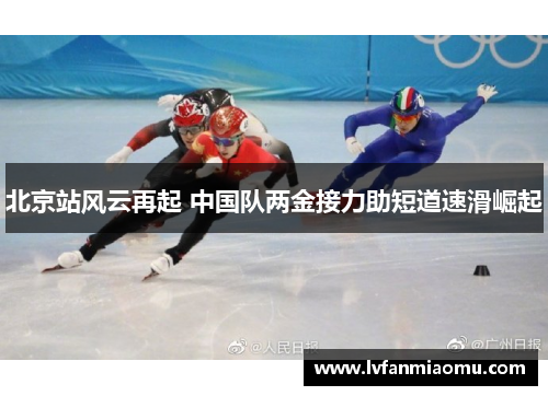 北京站风云再起 中国队两金接力助短道速滑崛起