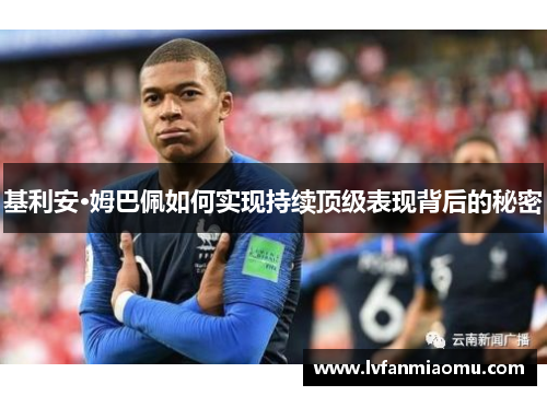 基利安·姆巴佩如何实现持续顶级表现背后的秘密