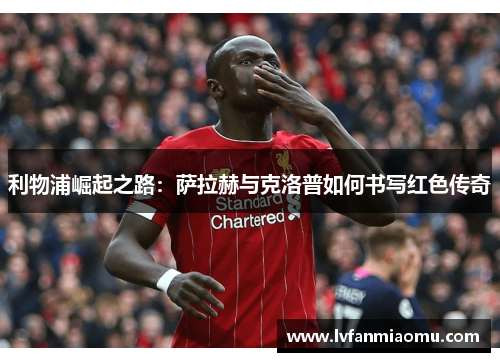 利物浦崛起之路：萨拉赫与克洛普如何书写红色传奇