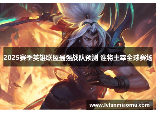 2025赛季英雄联盟最强战队预测 谁将主宰全球赛场