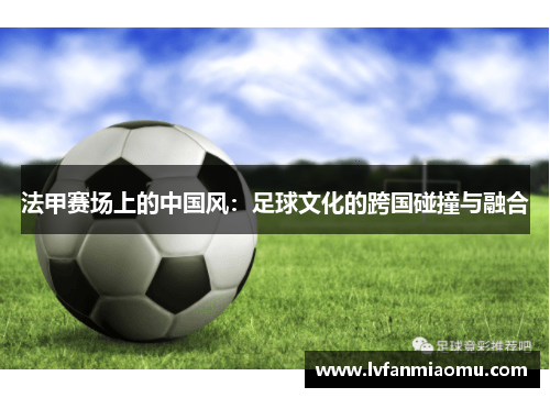法甲赛场上的中国风：足球文化的跨国碰撞与融合