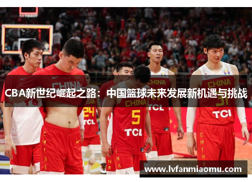 CBA新世纪崛起之路：中国篮球未来发展新机遇与挑战