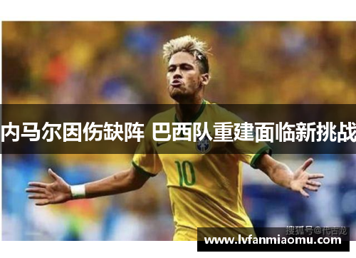 内马尔因伤缺阵 巴西队重建面临新挑战