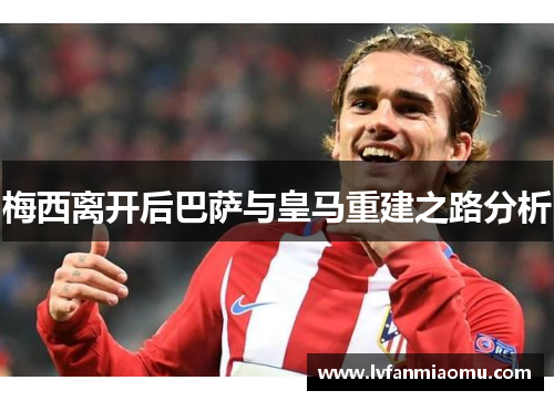 梅西离开后巴萨与皇马重建之路分析