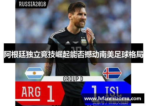 阿根廷独立竞技崛起能否撼动南美足球格局