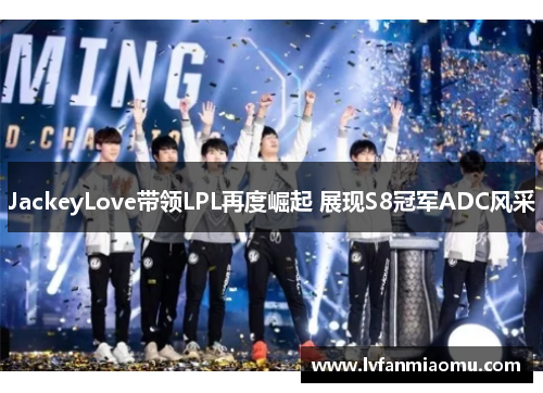 JackeyLove带领LPL再度崛起 展现S8冠军ADC风采