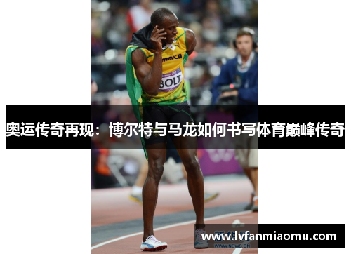 奥运传奇再现：博尔特与马龙如何书写体育巅峰传奇