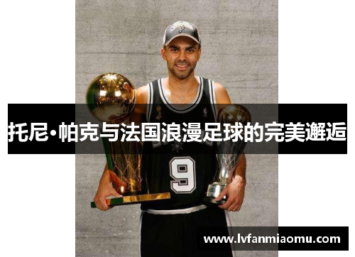 托尼·帕克与法国浪漫足球的完美邂逅