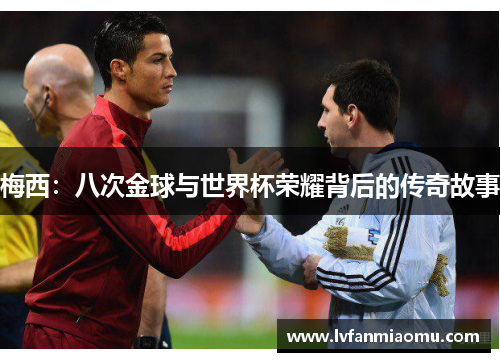 梅西：八次金球与世界杯荣耀背后的传奇故事