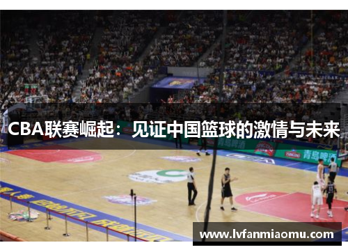 CBA联赛崛起：见证中国篮球的激情与未来