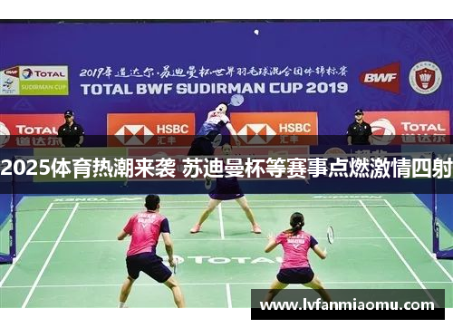 2025体育热潮来袭 苏迪曼杯等赛事点燃激情四射