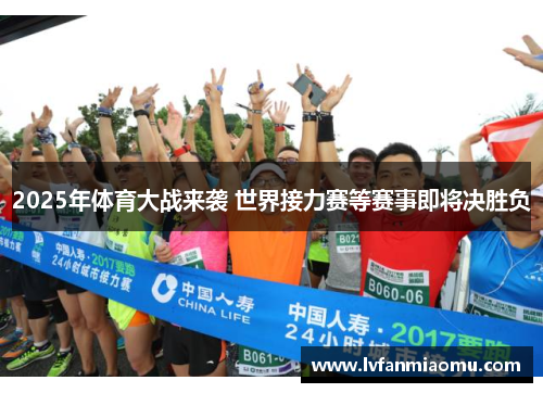 2025年体育大战来袭 世界接力赛等赛事即将决胜负
