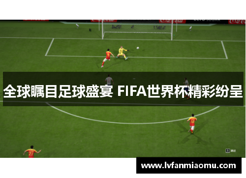 全球瞩目足球盛宴 FIFA世界杯精彩纷呈