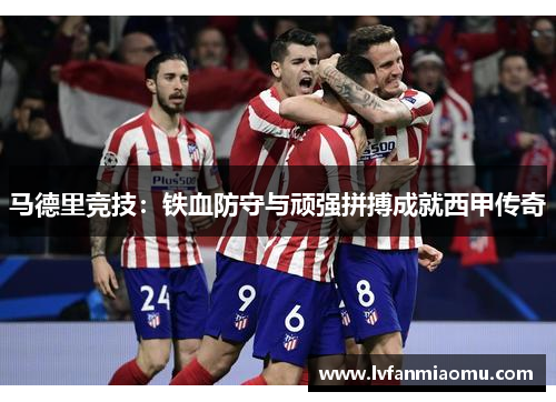 马德里竞技：铁血防守与顽强拼搏成就西甲传奇