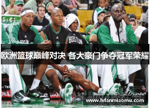 欧洲篮球巅峰对决 各大豪门争夺冠军荣耀