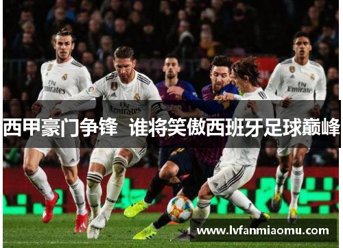 西甲豪门争锋  谁将笑傲西班牙足球巅峰