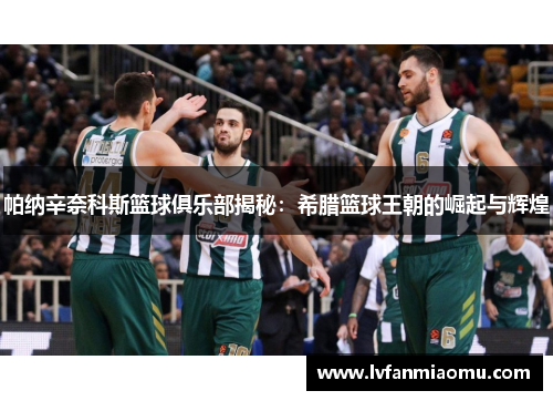 帕纳辛奈科斯篮球俱乐部揭秘：希腊篮球王朝的崛起与辉煌