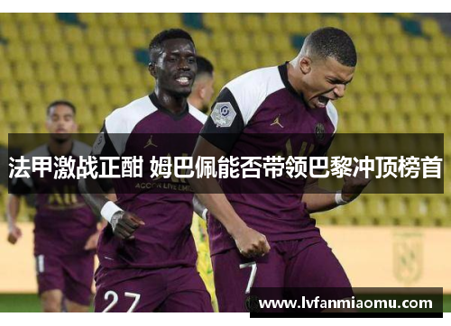 法甲激战正酣 姆巴佩能否带领巴黎冲顶榜首
