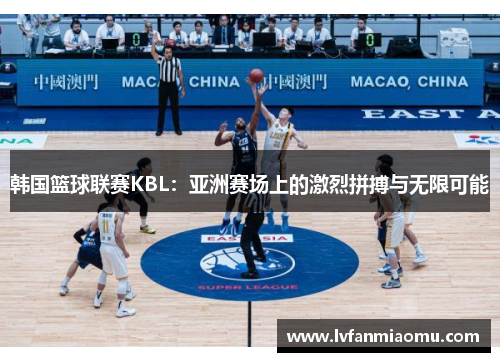 韩国篮球联赛KBL：亚洲赛场上的激烈拼搏与无限可能