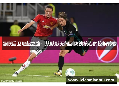 曼联后卫崛起之路：从默默无闻到防线核心的惊艳转变