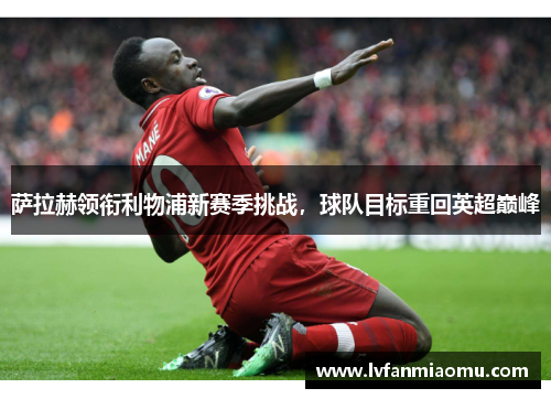 萨拉赫领衔利物浦新赛季挑战，球队目标重回英超巅峰