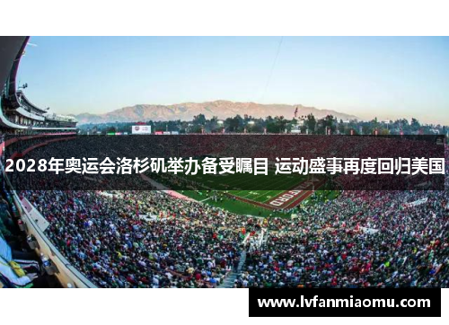 2028年奥运会洛杉矶举办备受瞩目 运动盛事再度回归美国