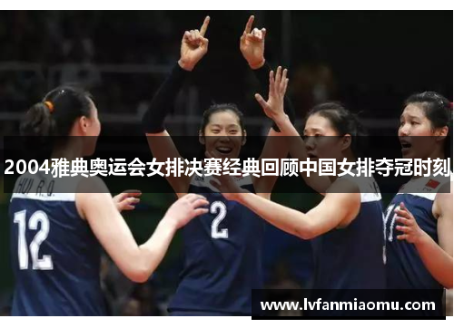 2004雅典奥运会女排决赛经典回顾中国女排夺冠时刻