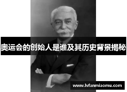 奥运会的创始人是谁及其历史背景揭秘