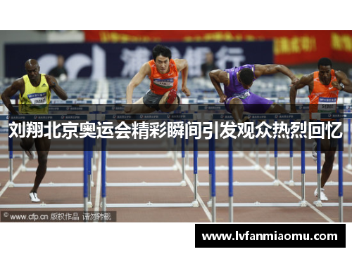 刘翔北京奥运会精彩瞬间引发观众热烈回忆